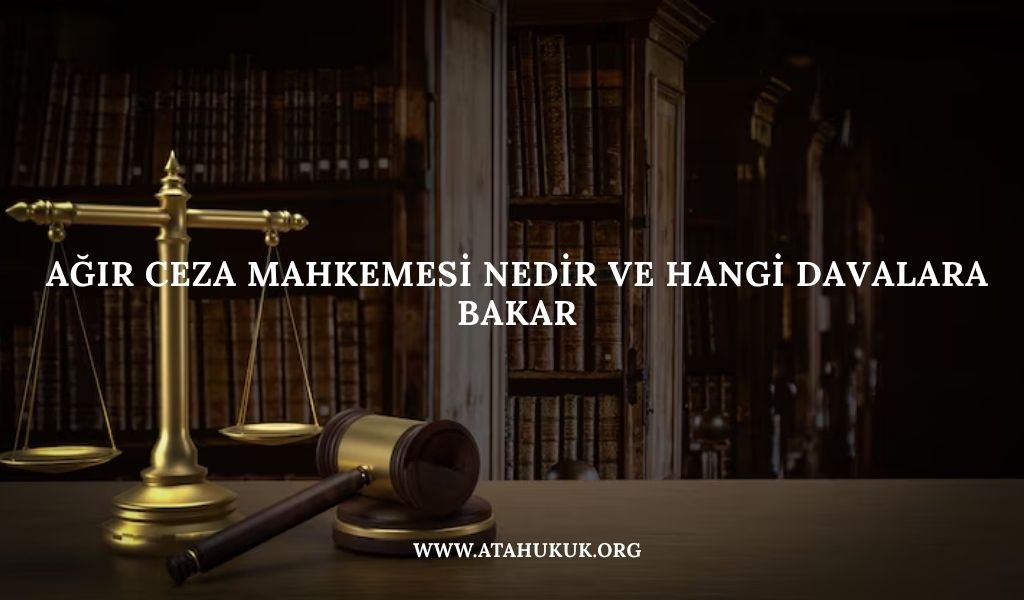 Ağır Ceza Mahkemesi Nedir ve Hangi Davalara Bakar