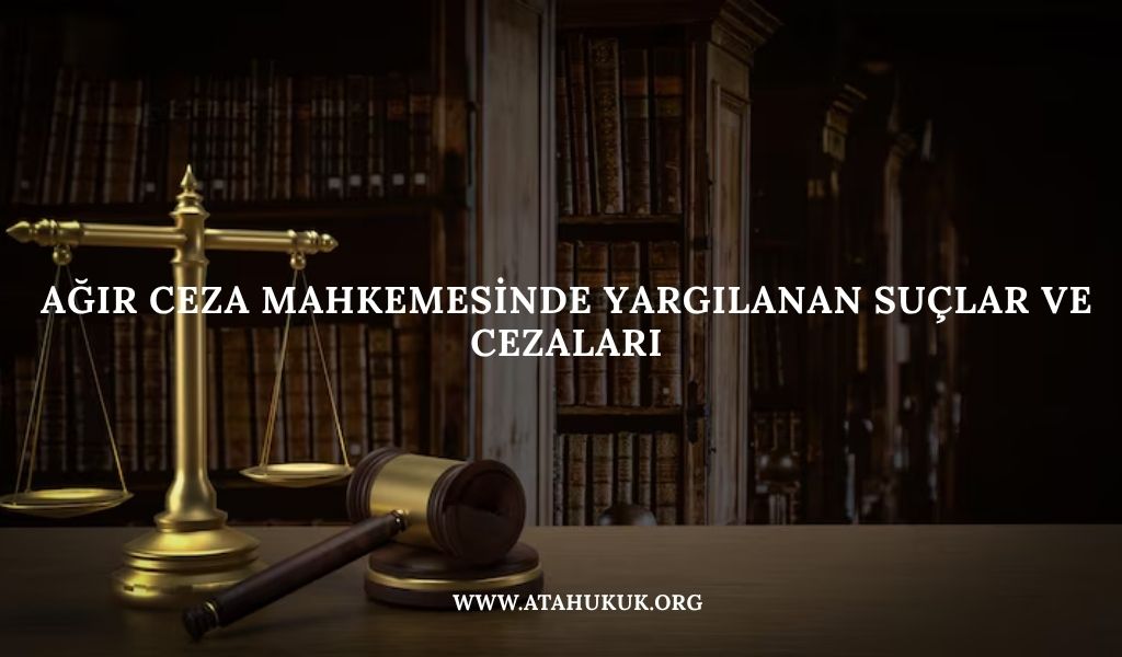 Ağır Ceza Mahkemesinde Yargılanan Suçlar ve Cezaları