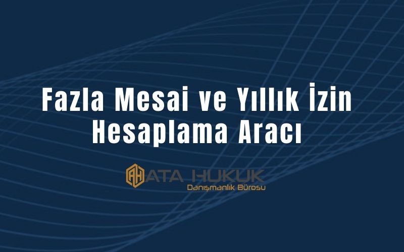 Fazla Mesai ve Yıllık İzin Hesaplama Aracı