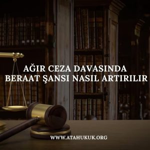 Ağır Ceza Davasında Beraat Şansı Nasıl Artırılır